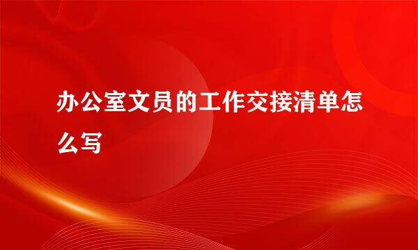 办公室文员的工作交接清单怎么写