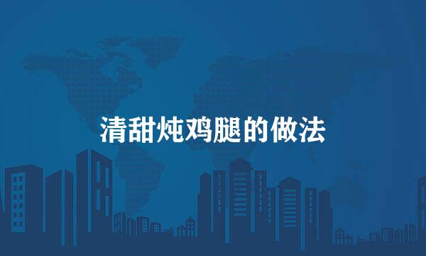 清甜炖鸡腿的做法