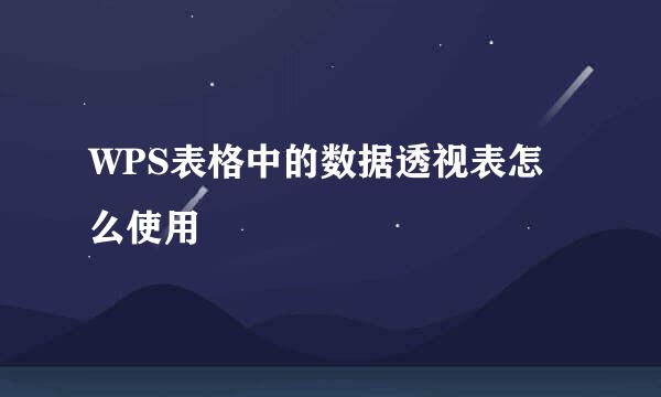 WPS表格中的数据透视表怎么使用