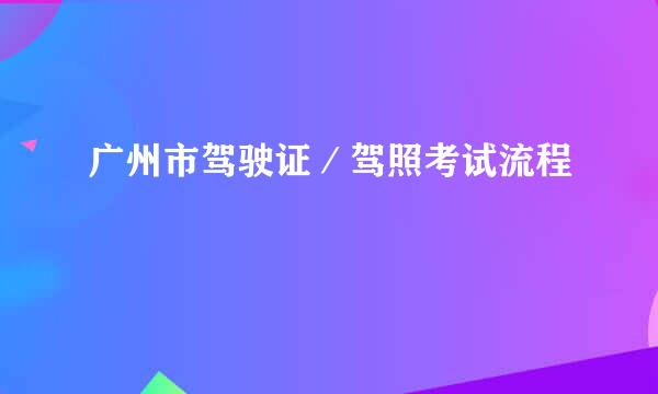 广州市驾驶证／驾照考试流程