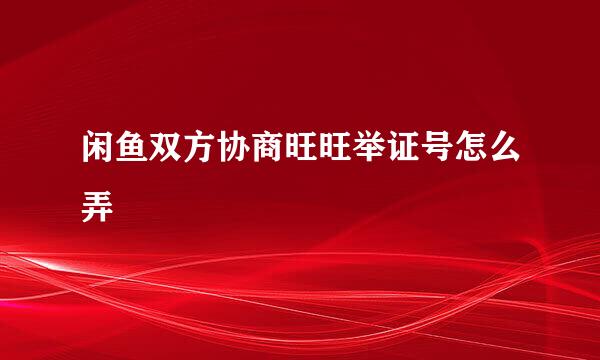 闲鱼双方协商旺旺举证号怎么弄