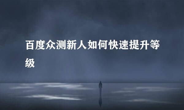 百度众测新人如何快速提升等级