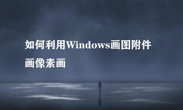 如何利用Windows画图附件画像素画