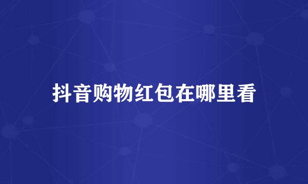 抖音购物红包在哪里看
