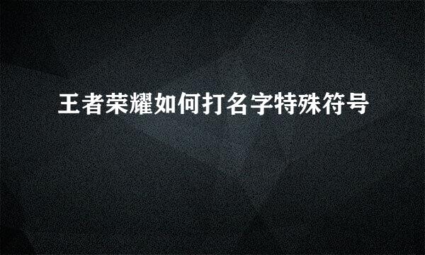 王者荣耀如何打名字特殊符号