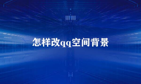 怎样改qq空间背景