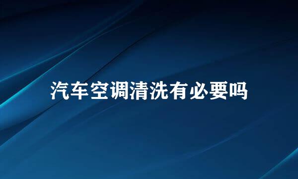 汽车空调清洗有必要吗