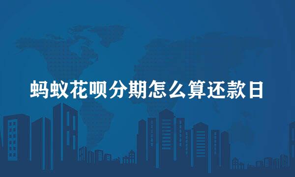 蚂蚁花呗分期怎么算还款日