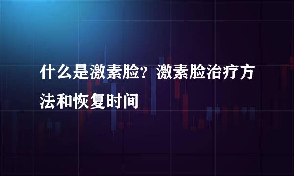什么是激素脸？激素脸治疗方法和恢复时间