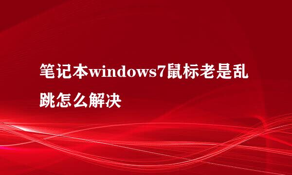 笔记本windows7鼠标老是乱跳怎么解决