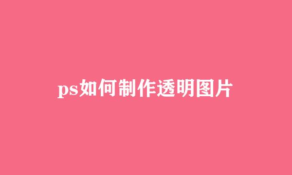 ps如何制作透明图片