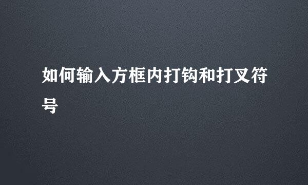 如何输入方框内打钩和打叉符号