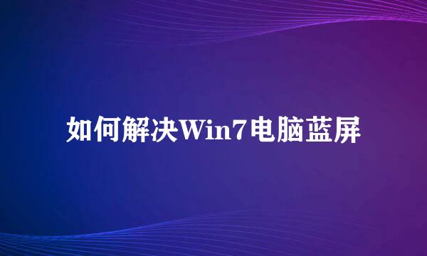如何解决Win7电脑蓝屏
