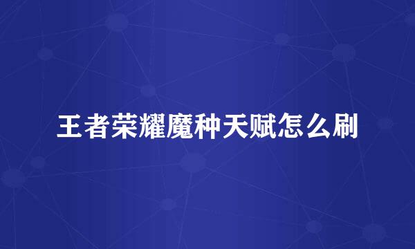 王者荣耀魔种天赋怎么刷