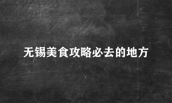 无锡美食攻略必去的地方