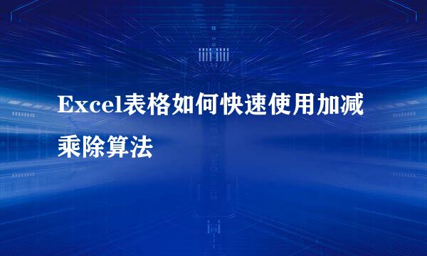 Excel表格如何快速使用加减乘除算法