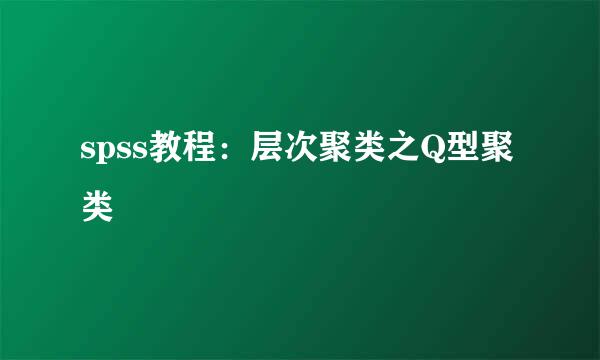 spss教程：层次聚类之Q型聚类