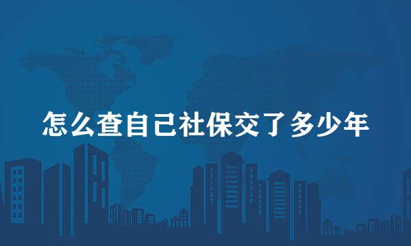 怎么查自己社保交了多少年