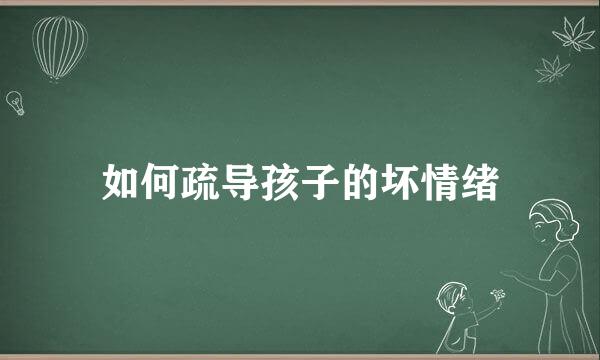 如何疏导孩子的坏情绪