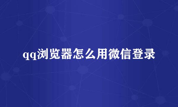 qq浏览器怎么用微信登录