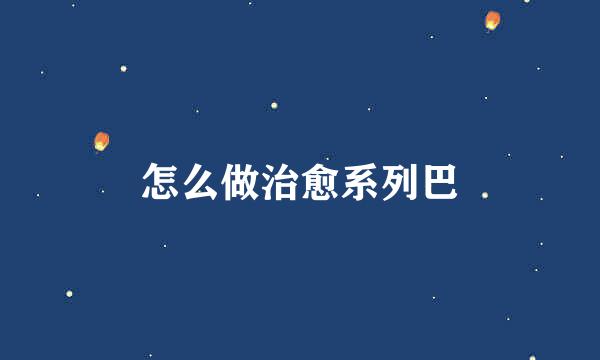 怎么做治愈系列巴