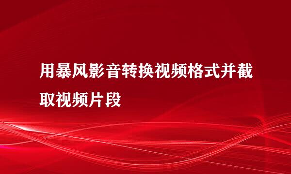 用暴风影音转换视频格式并截取视频片段