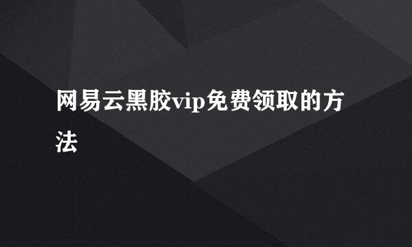 网易云黑胶vip免费领取的方法