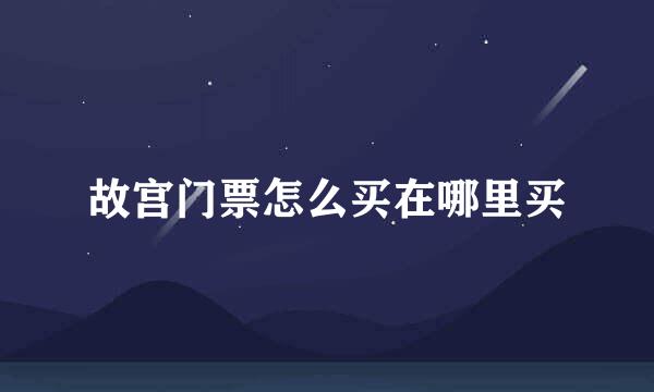 故宫门票怎么买在哪里买