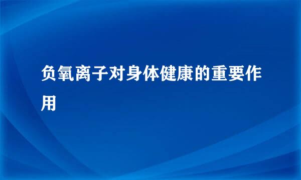 负氧离子对身体健康的重要作用