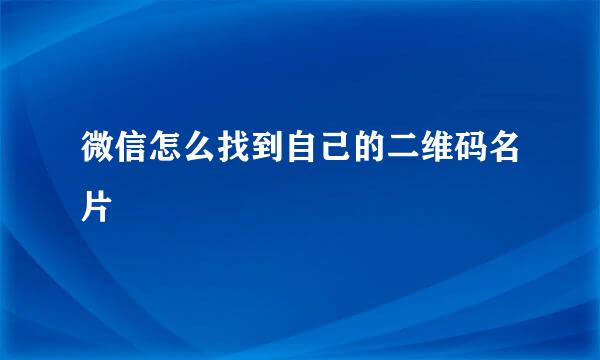 微信怎么找到自己的二维码名片