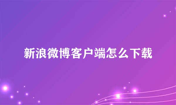 新浪微博客户端怎么下载