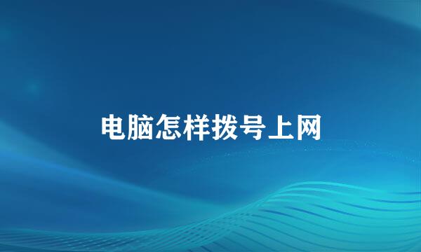 电脑怎样拨号上网