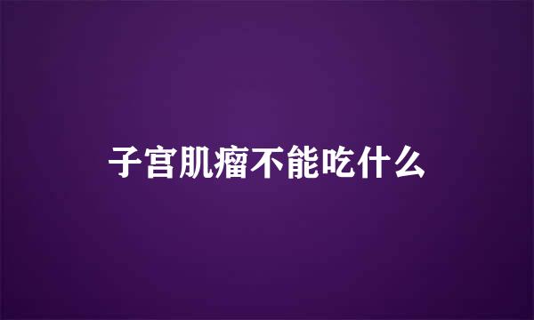 子宫肌瘤不能吃什么
