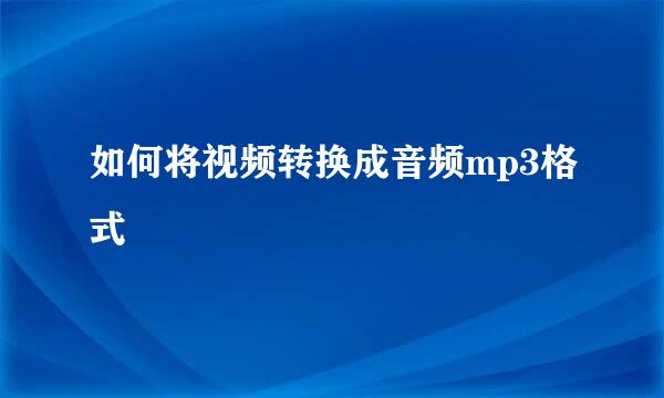 如何将视频转换成音频mp3格式