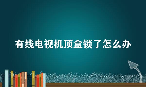 有线电视机顶盒锁了怎么办