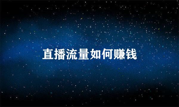 直播流量如何赚钱