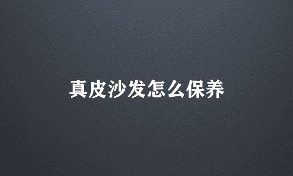 真皮沙发怎么保养