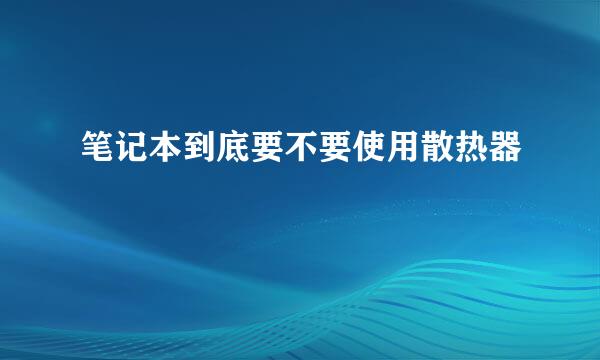 笔记本到底要不要使用散热器