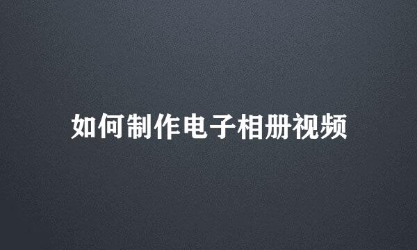如何制作电子相册视频