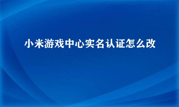 小米游戏中心实名认证怎么改