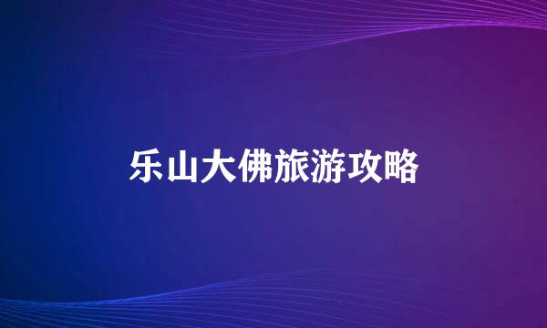 乐山大佛旅游攻略