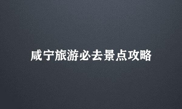咸宁旅游必去景点攻略