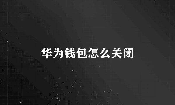 华为钱包怎么关闭
