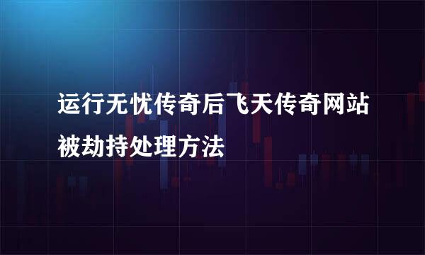 运行无忧传奇后飞天传奇网站被劫持处理方法