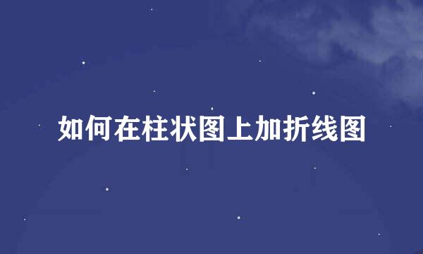 如何在柱状图上加折线图