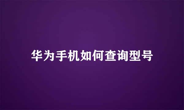 华为手机如何查询型号