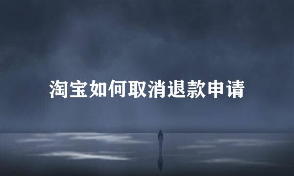 淘宝如何取消退款申请