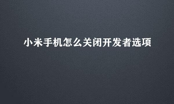 小米手机怎么关闭开发者选项
