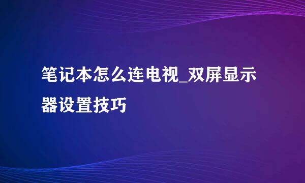 笔记本怎么连电视_双屏显示器设置技巧