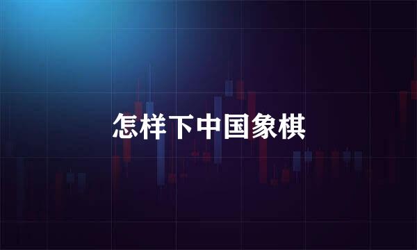 怎样下中国象棋